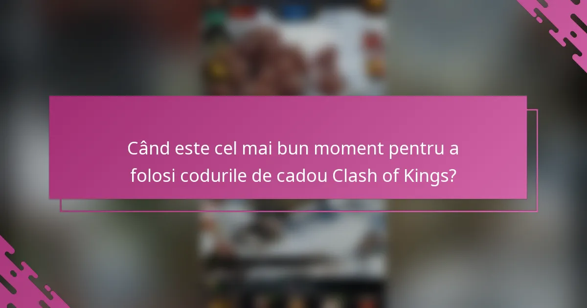 Când este cel mai bun moment pentru a folosi codurile de cadou Clash of Kings?