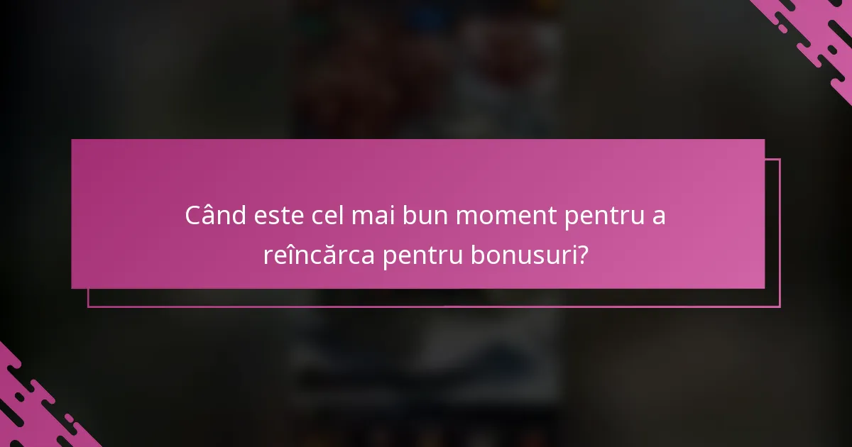 Când este cel mai bun moment pentru a reîncărca pentru bonusuri?