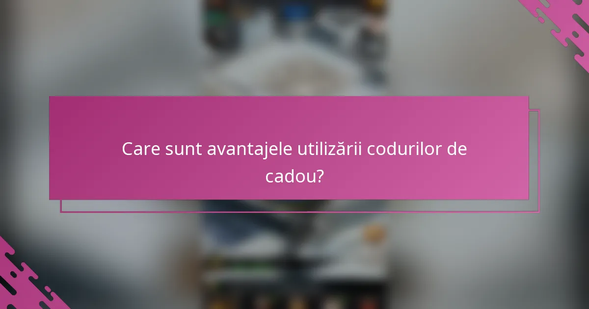 Care sunt avantajele utilizării codurilor de cadou?