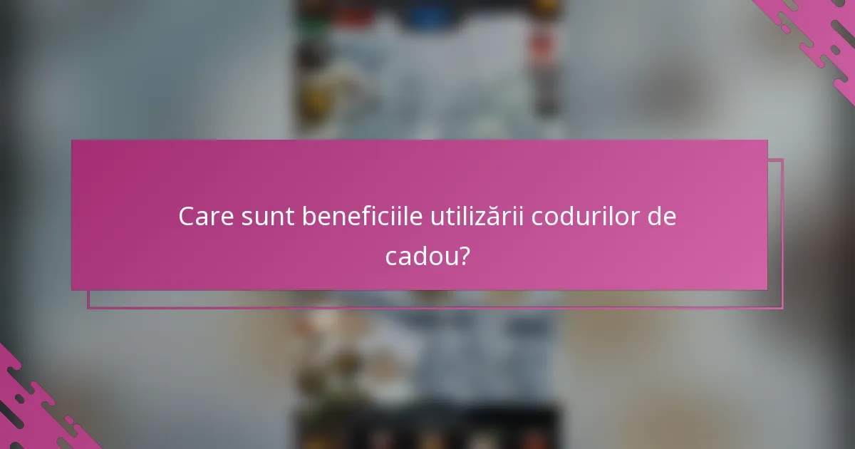 Care sunt beneficiile utilizării codurilor de cadou?