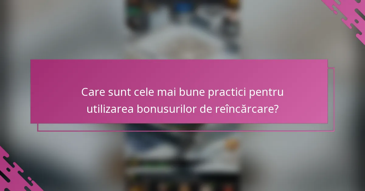 Care sunt cele mai bune practici pentru utilizarea bonusurilor de reîncărcare?