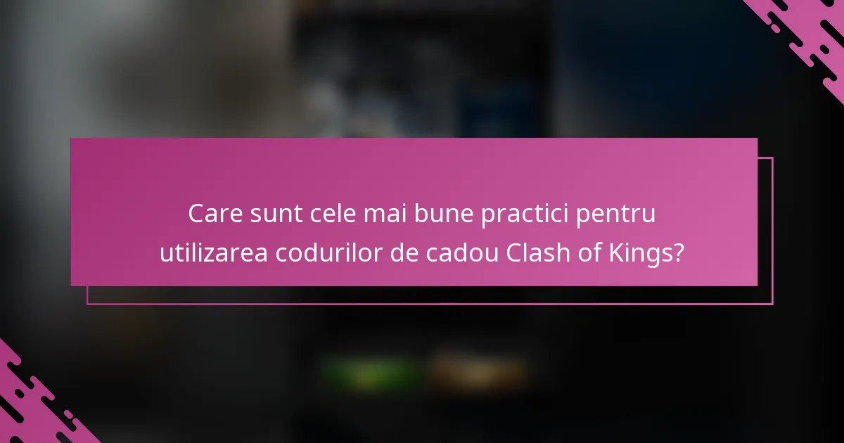 Care sunt cele mai bune practici pentru utilizarea codurilor de cadou Clash of Kings?