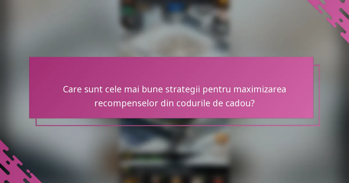 Care sunt cele mai bune strategii pentru maximizarea recompenselor din codurile de cadou?