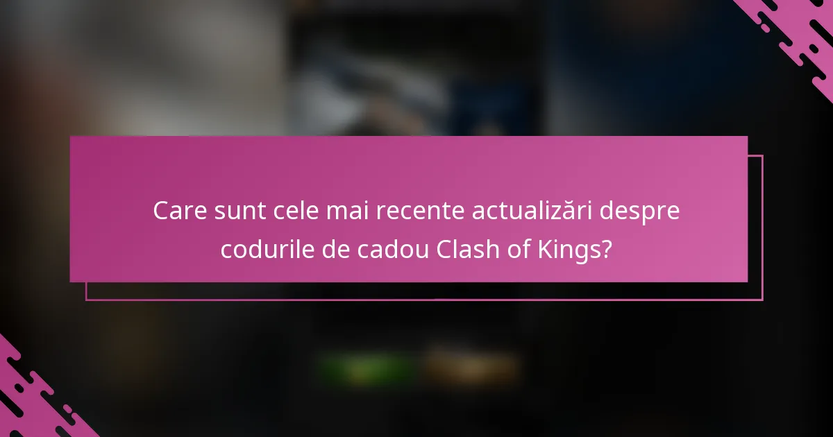 Care sunt cele mai recente actualizări despre codurile de cadou Clash of Kings?