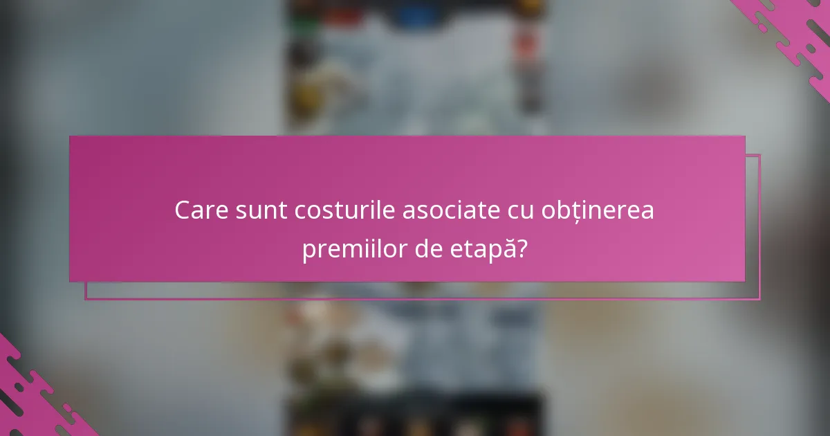 Care sunt costurile asociate cu obținerea premiilor de etapă?