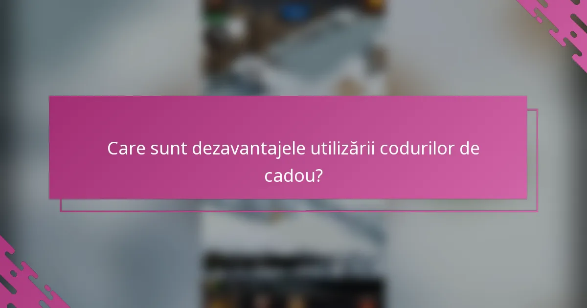 Care sunt dezavantajele utilizării codurilor de cadou?