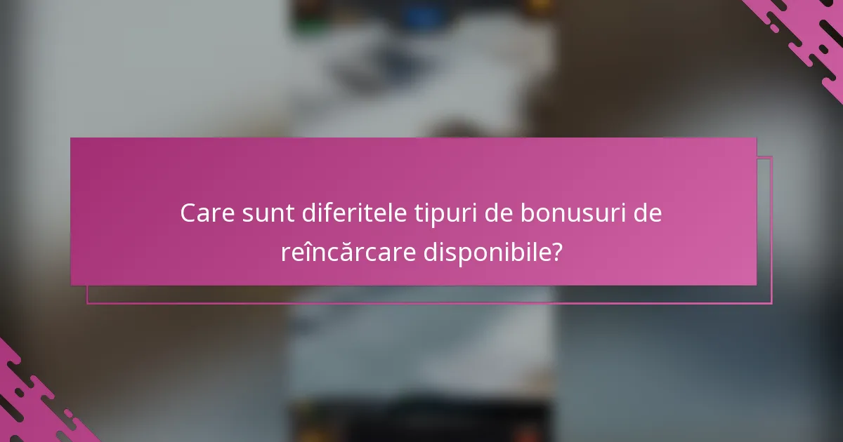 Care sunt diferitele tipuri de bonusuri de reîncărcare disponibile?