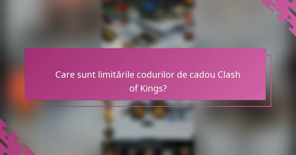 Care sunt limitările codurilor de cadou Clash of Kings?