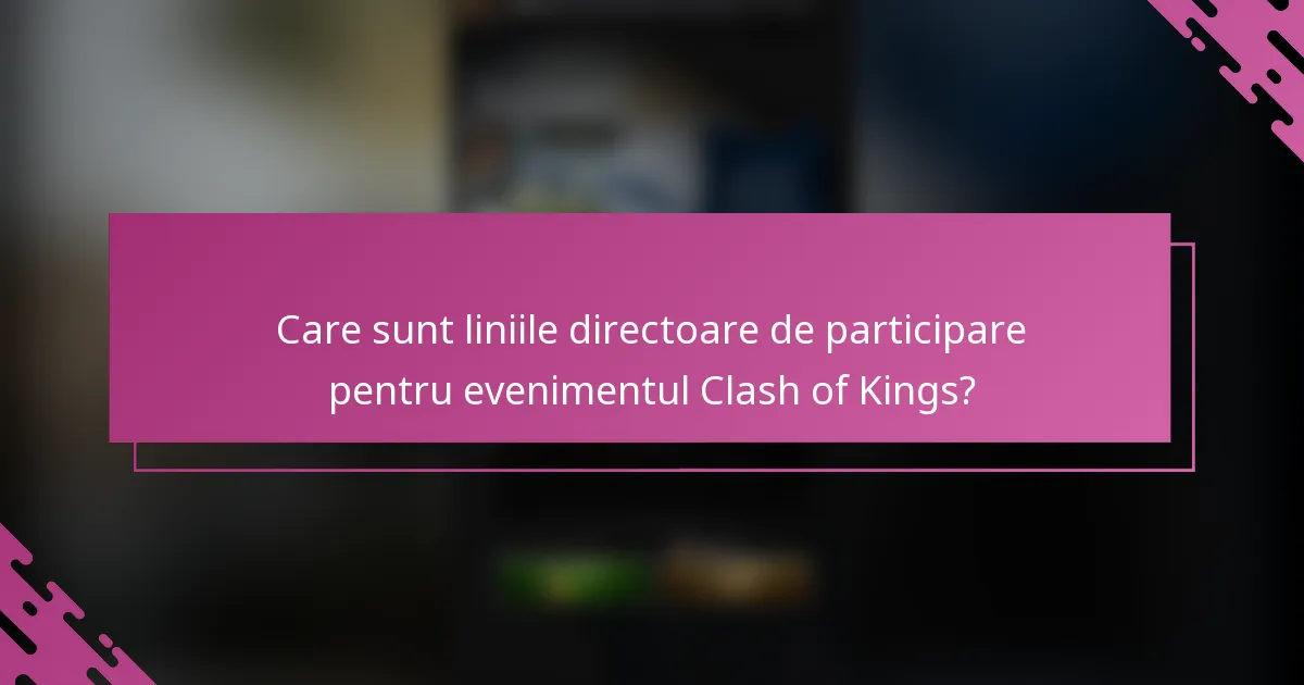 Care sunt liniile directoare de participare pentru evenimentul Clash of Kings?