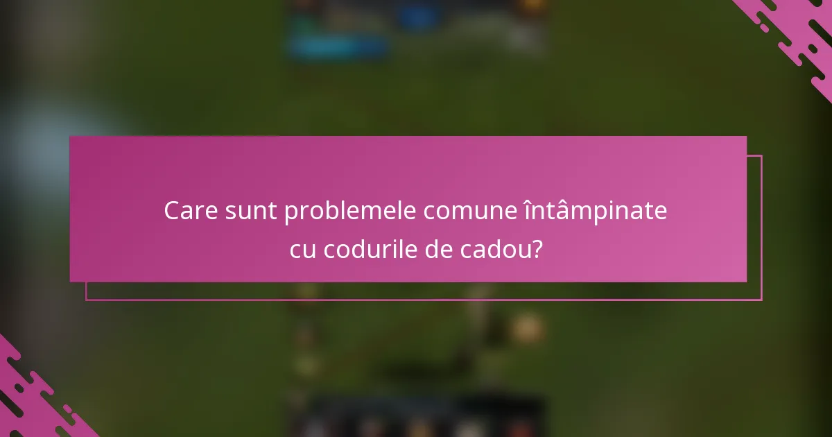 Care sunt problemele comune întâmpinate cu codurile de cadou?