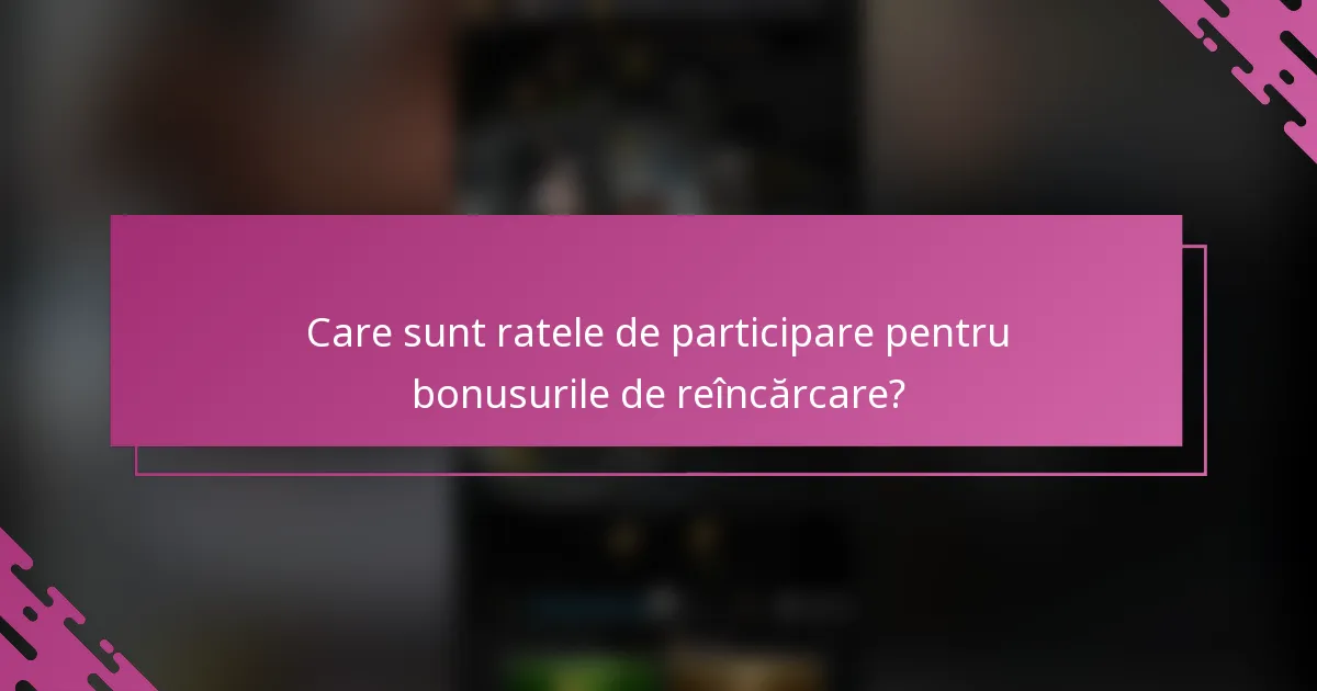 Care sunt ratele de participare pentru bonusurile de reîncărcare?