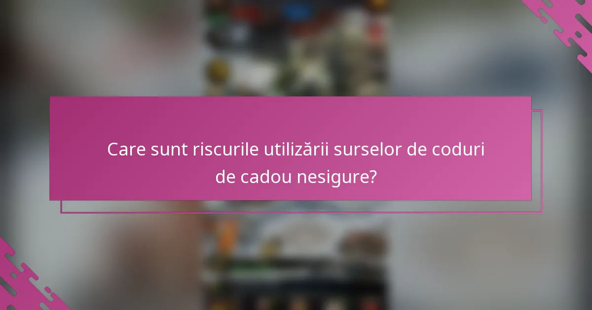 Care sunt riscurile utilizării surselor de coduri de cadou nesigure?