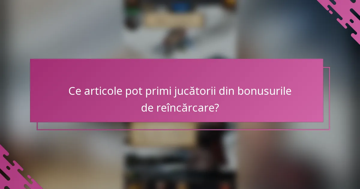 Ce articole pot primi jucătorii din bonusurile de reîncărcare?