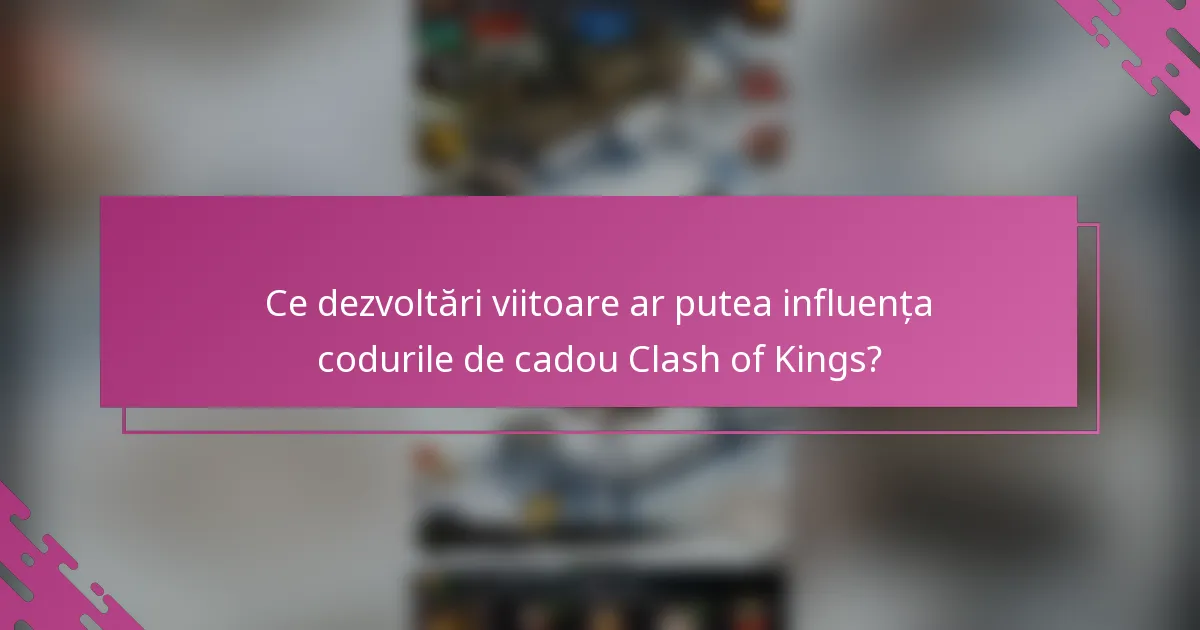 Ce dezvoltări viitoare ar putea influența codurile de cadou Clash of Kings?