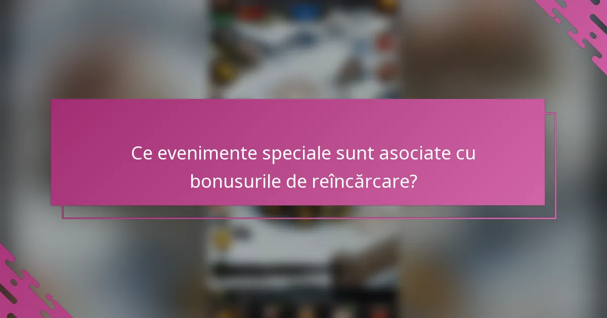 Ce evenimente speciale sunt asociate cu bonusurile de reîncărcare?