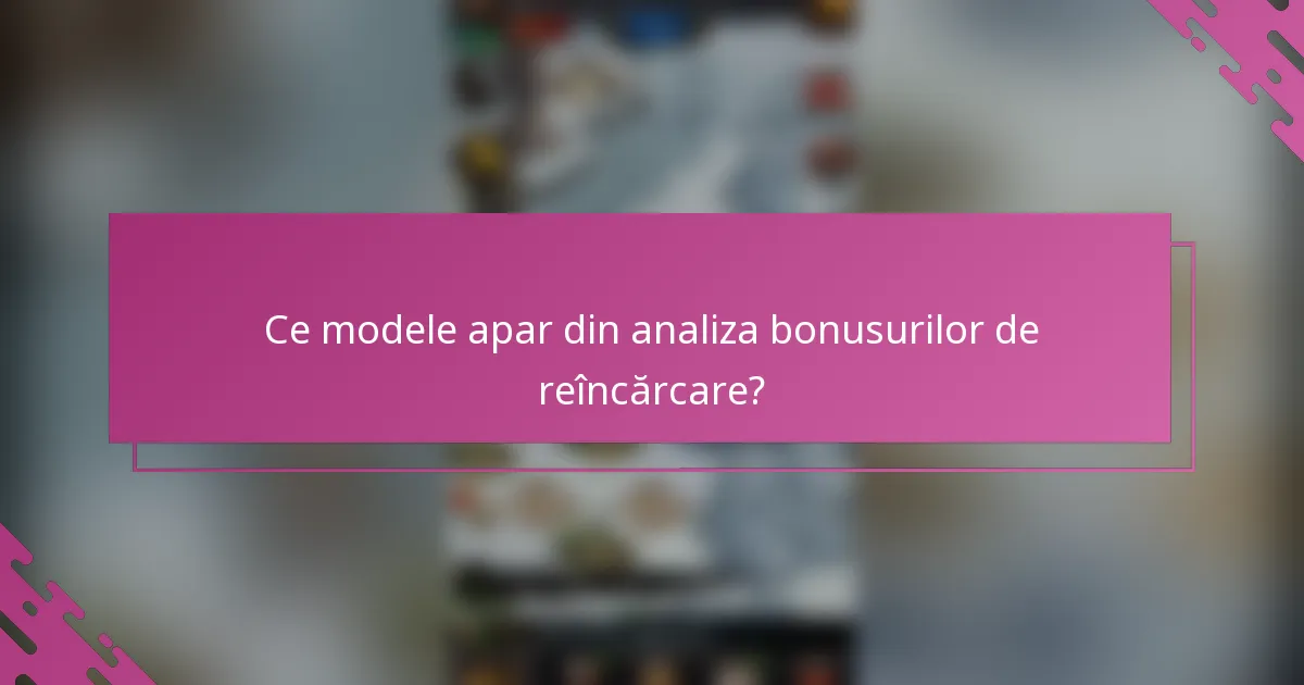 Ce modele apar din analiza bonusurilor de reîncărcare?