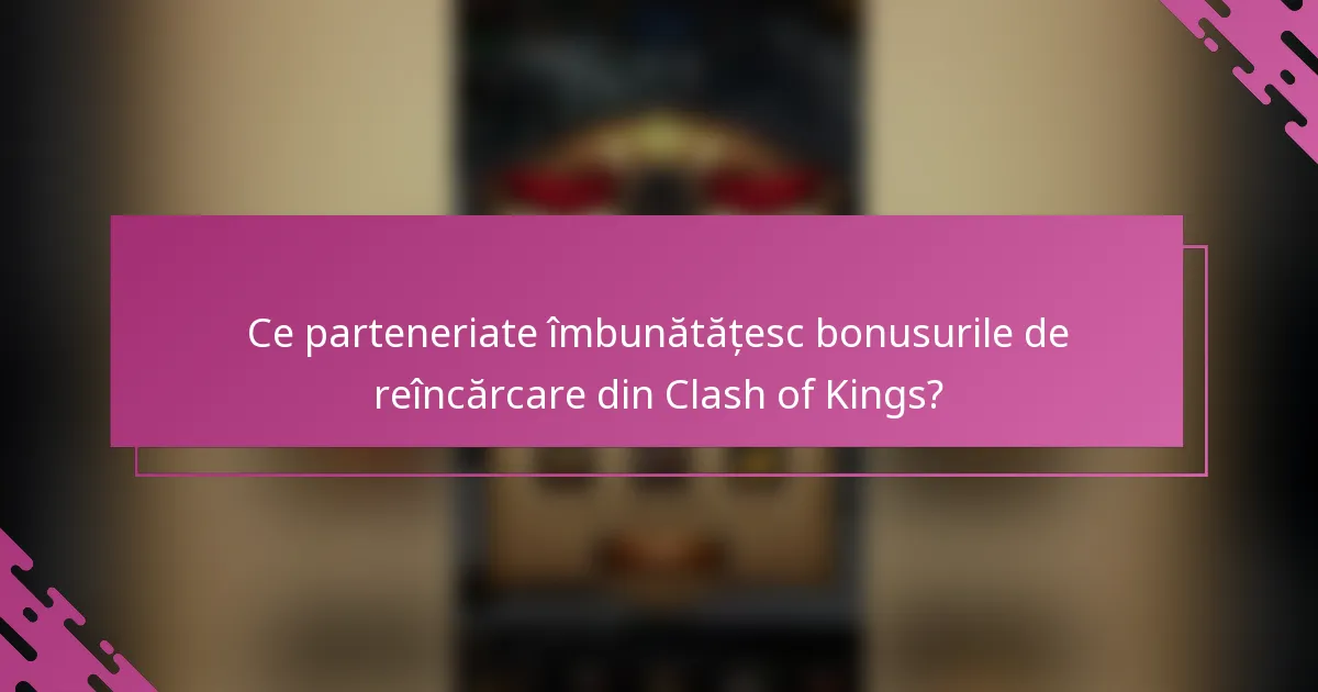 Ce parteneriate îmbunătățesc bonusurile de reîncărcare din Clash of Kings?