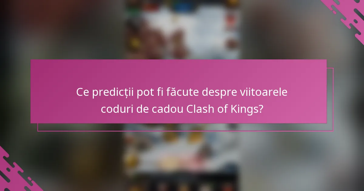 Ce predicții pot fi făcute despre viitoarele coduri de cadou Clash of Kings?