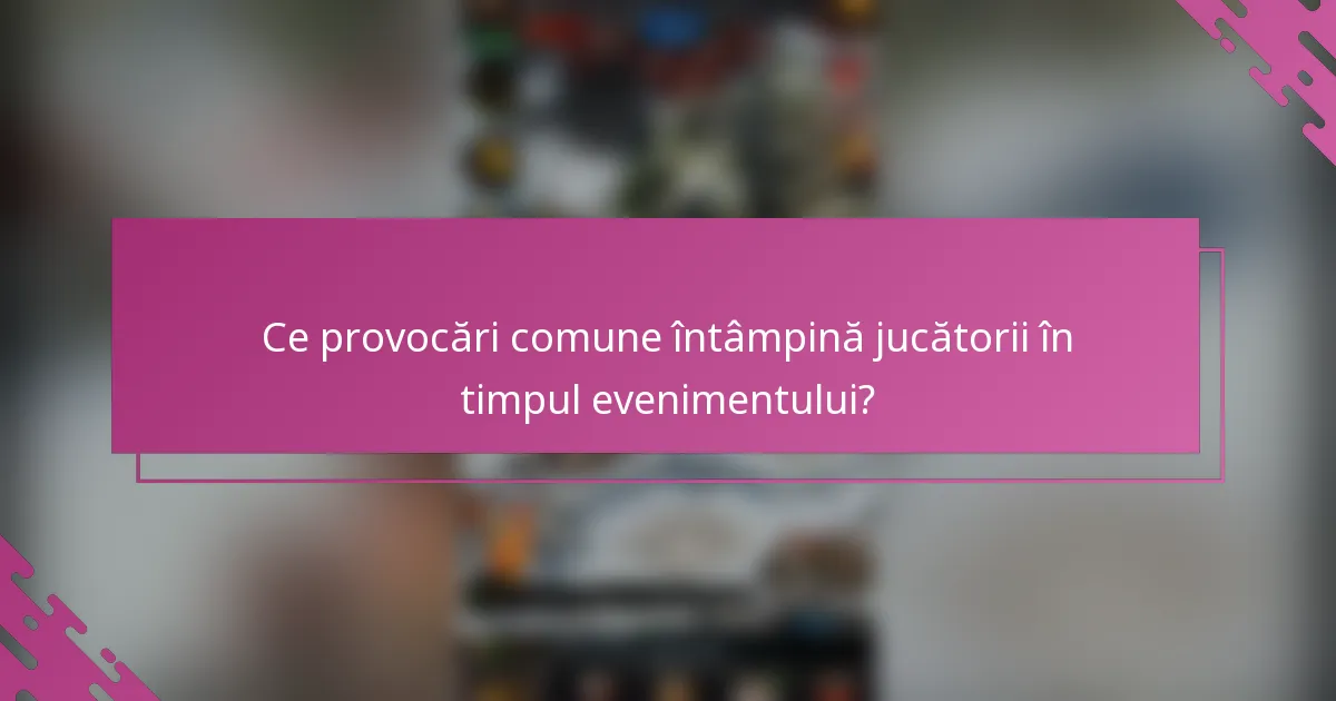 Ce provocări comune întâmpină jucătorii în timpul evenimentului?