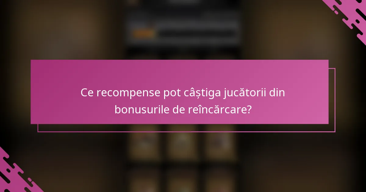 Ce recompense pot câștiga jucătorii din bonusurile de reîncărcare?