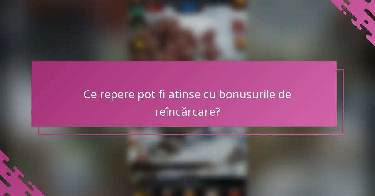 Ce repere pot fi atinse cu bonusurile de reîncărcare?