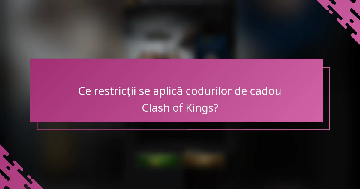 Ce restricții se aplică codurilor de cadou Clash of Kings?