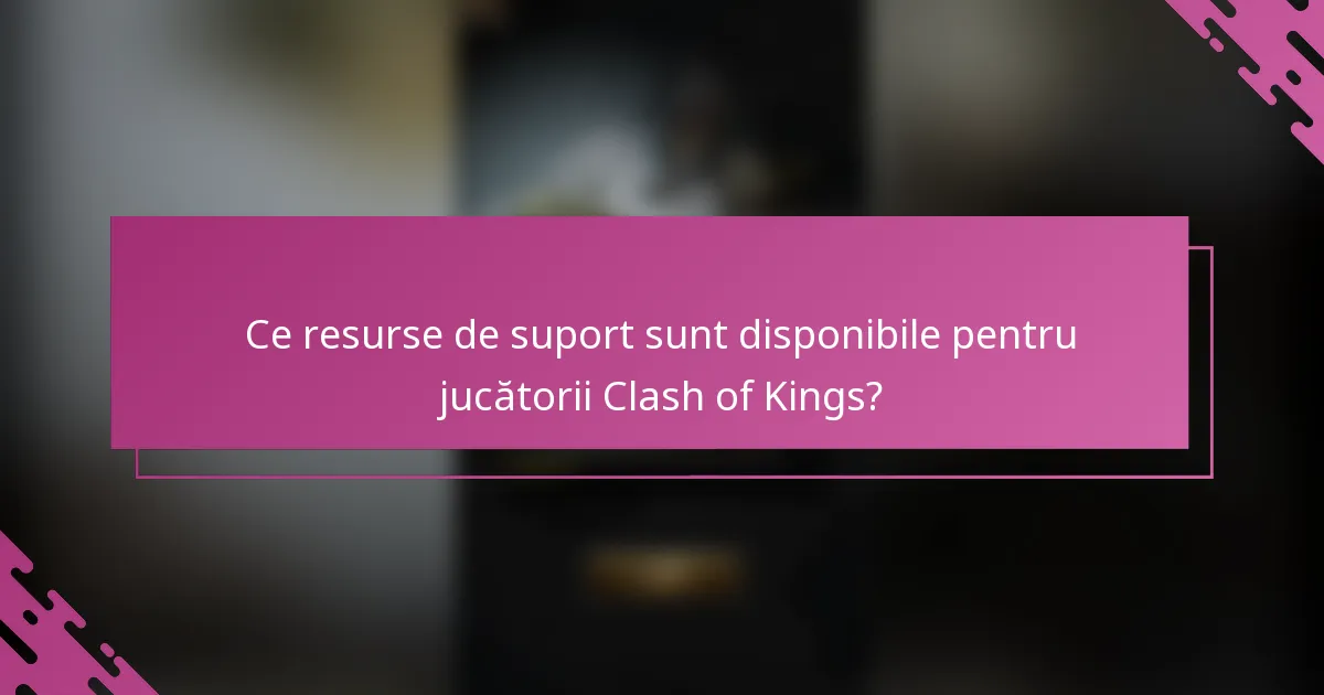 Ce resurse de suport sunt disponibile pentru jucătorii Clash of Kings?