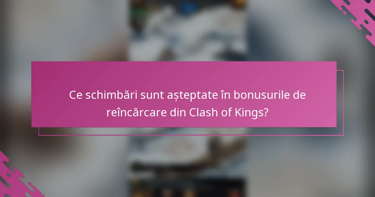 Ce schimbări sunt așteptate în bonusurile de reîncărcare din Clash of Kings?