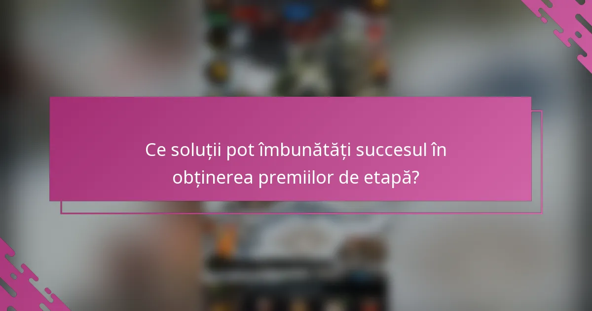 Ce soluții pot îmbunătăți succesul în obținerea premiilor de etapă?