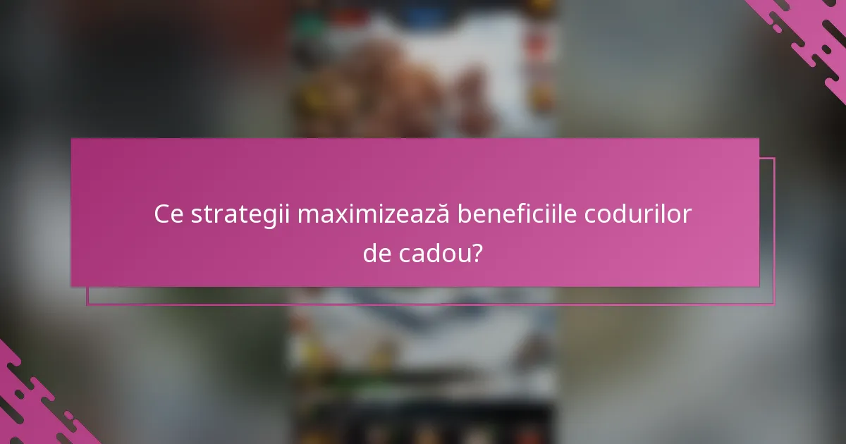 Ce strategii maximizează beneficiile codurilor de cadou?