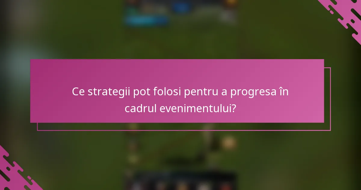 Ce strategii pot folosi pentru a progresa în cadrul evenimentului?