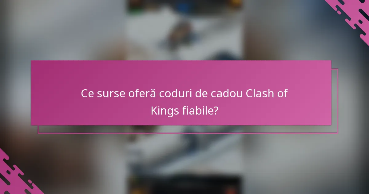 Ce surse oferă coduri de cadou Clash of Kings fiabile?