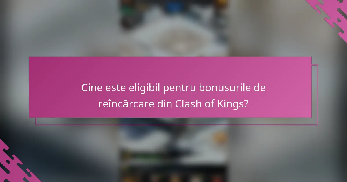 Cine este eligibil pentru bonusurile de reîncărcare din Clash of Kings?