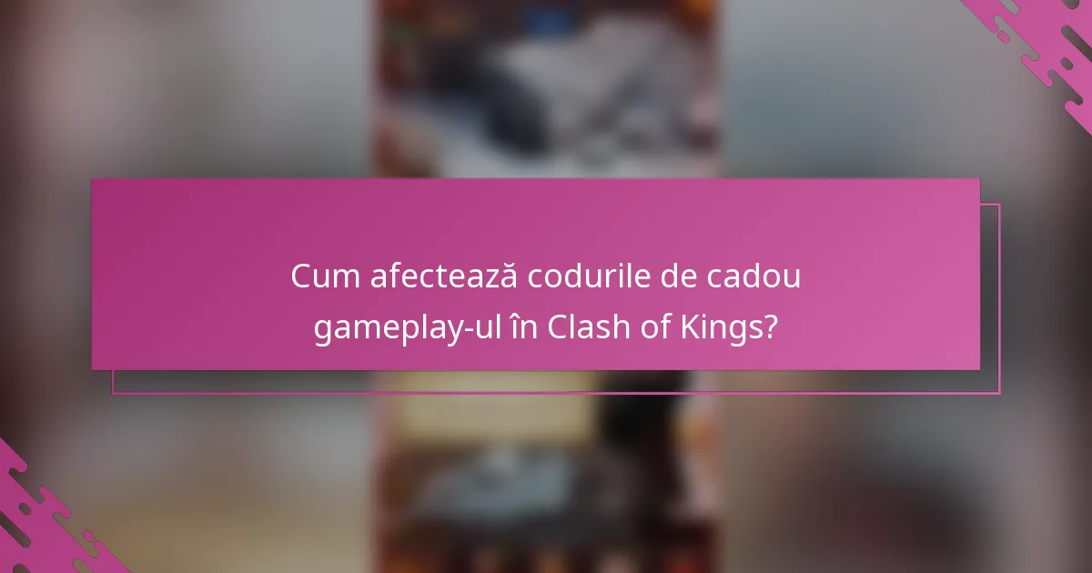 Cum afectează codurile de cadou gameplay-ul în Clash of Kings?