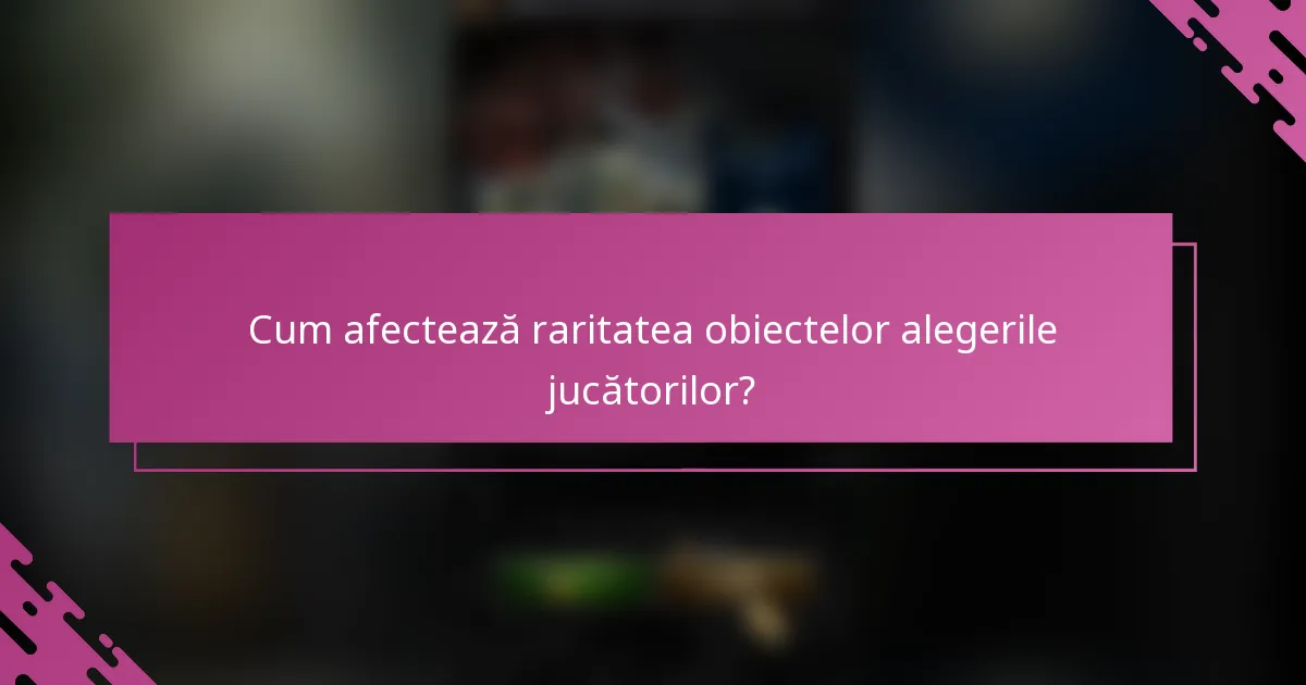 Cum afectează raritatea obiectelor alegerile jucătorilor?