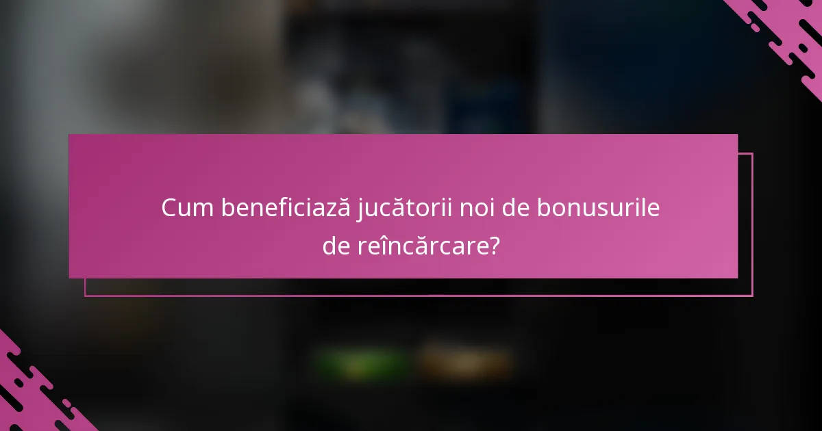 Cum beneficiază jucătorii noi de bonusurile de reîncărcare?