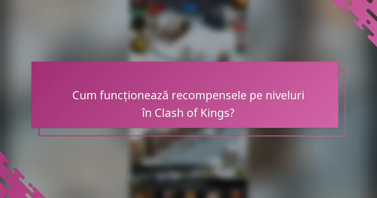Cum funcționează recompensele pe niveluri în Clash of Kings?