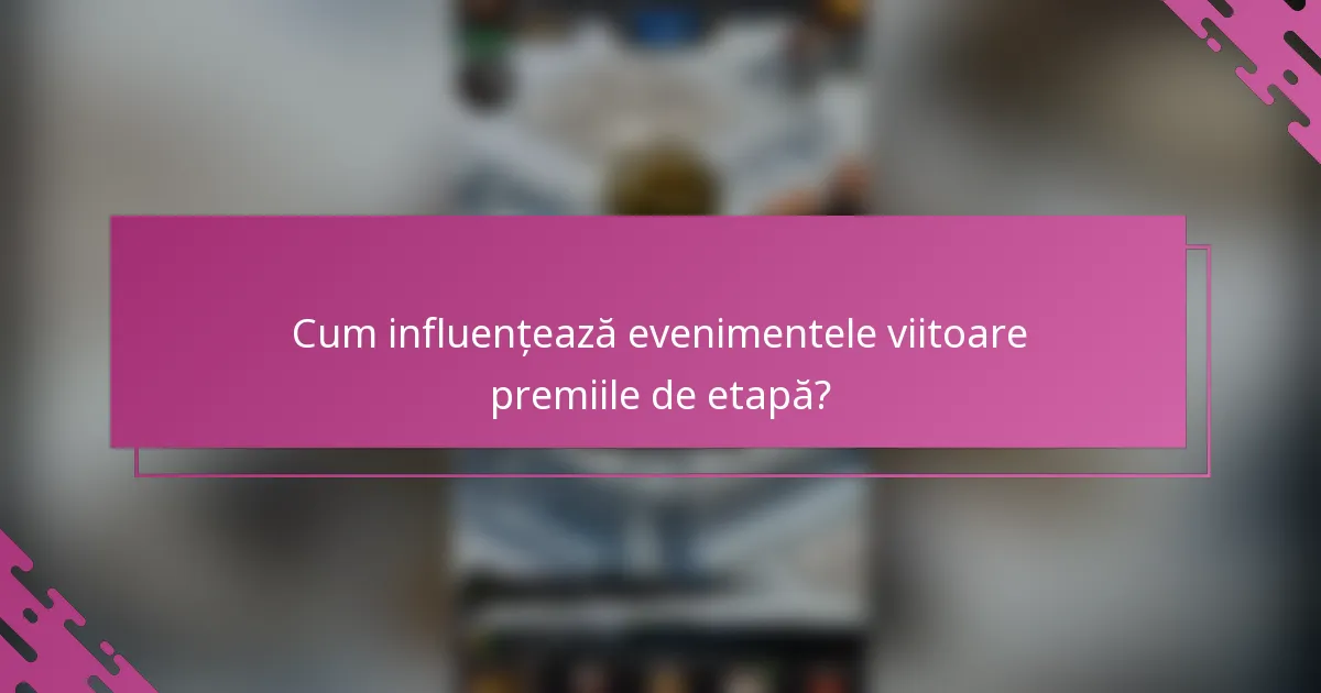 Cum influențează evenimentele viitoare premiile de etapă?