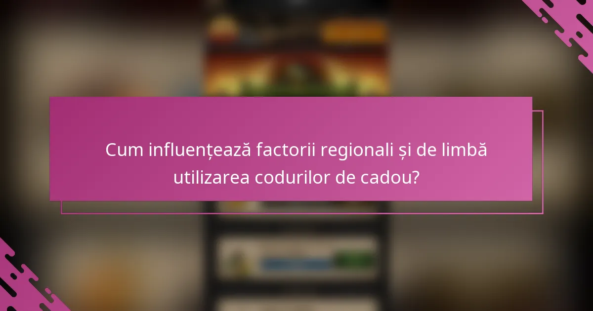 Cum influențează factorii regionali și de limbă utilizarea codurilor de cadou?