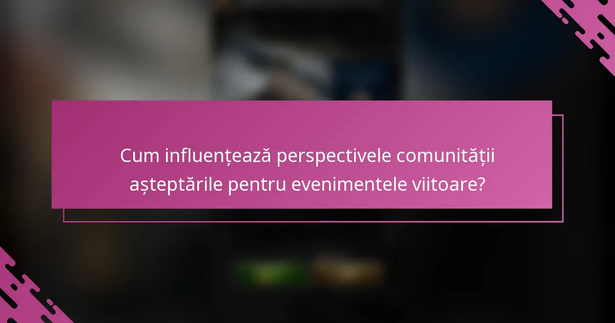 Cum influențează perspectivele comunității așteptările pentru evenimentele viitoare?