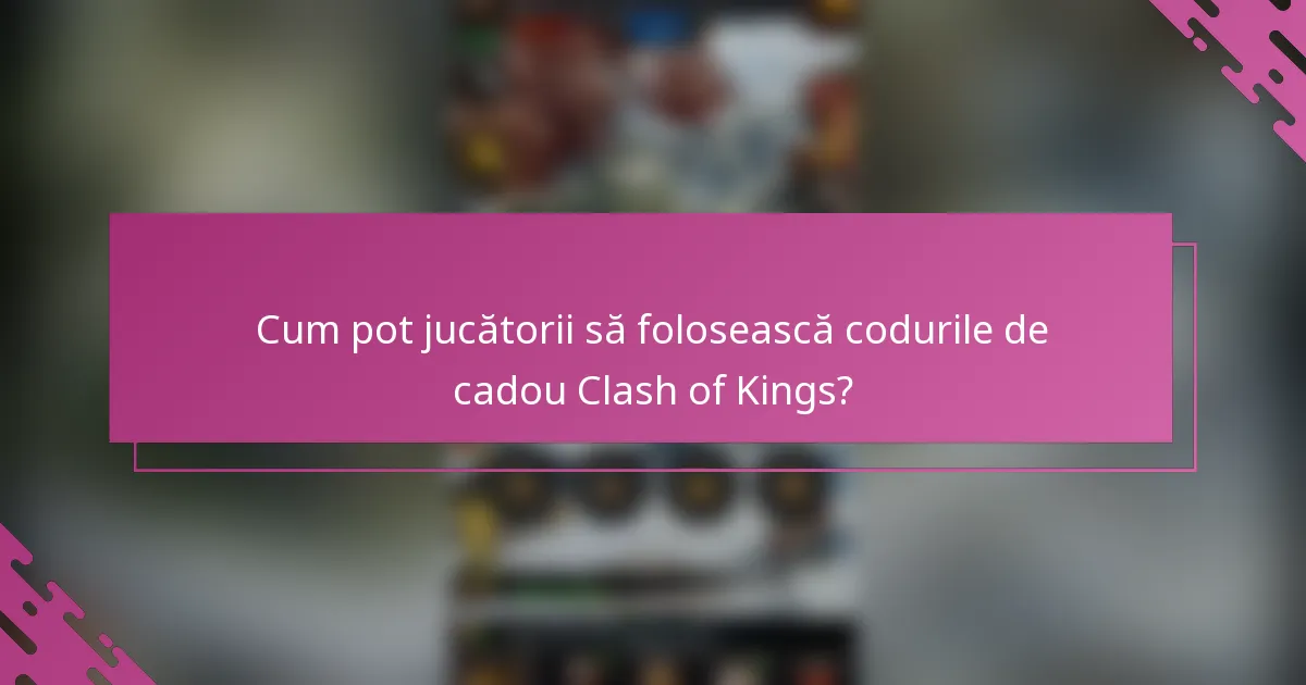 Cum pot jucătorii să folosească codurile de cadou Clash of Kings?