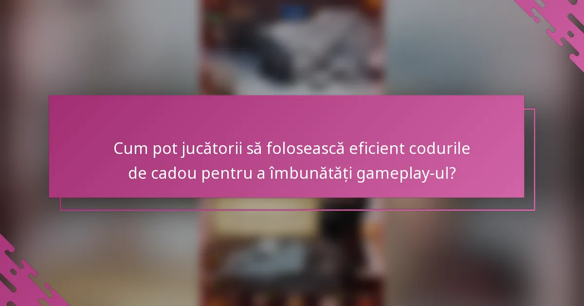 Cum pot jucătorii să folosească eficient codurile de cadou pentru a îmbunătăți gameplay-ul?