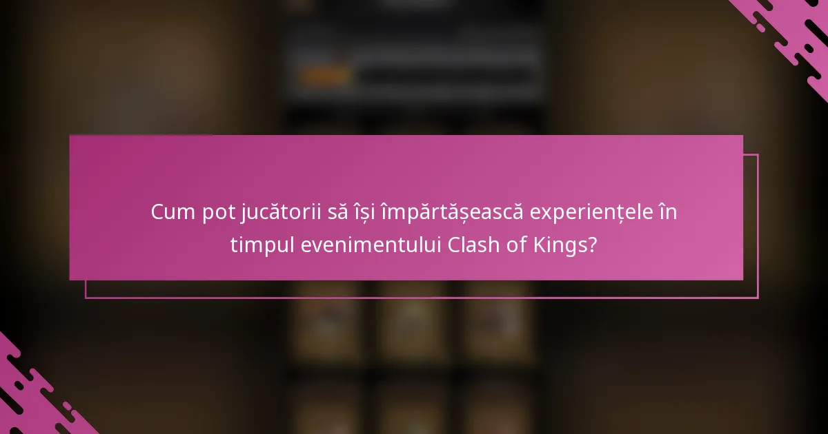 Cum pot jucătorii să își împărtășească experiențele în timpul evenimentului Clash of Kings?