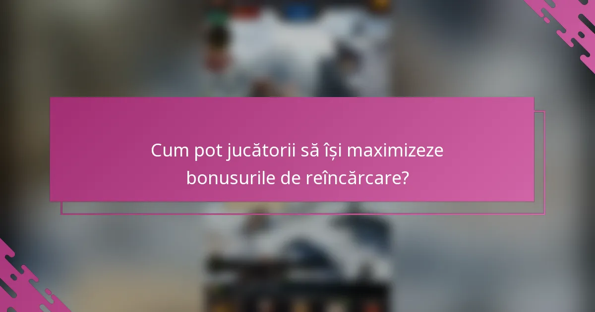 Cum pot jucătorii să își maximizeze bonusurile de reîncărcare?