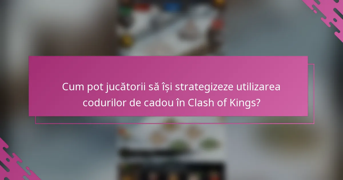 Cum pot jucătorii să își strategizeze utilizarea codurilor de cadou în Clash of Kings?