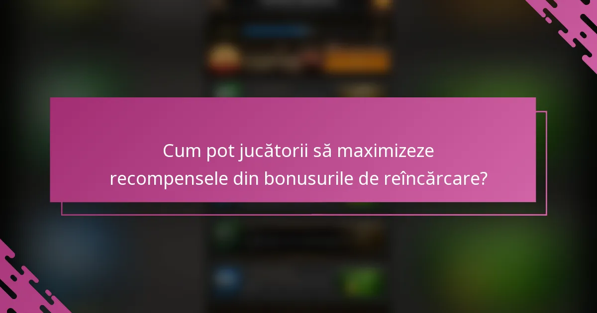 Cum pot jucătorii să maximizeze recompensele din bonusurile de reîncărcare?
