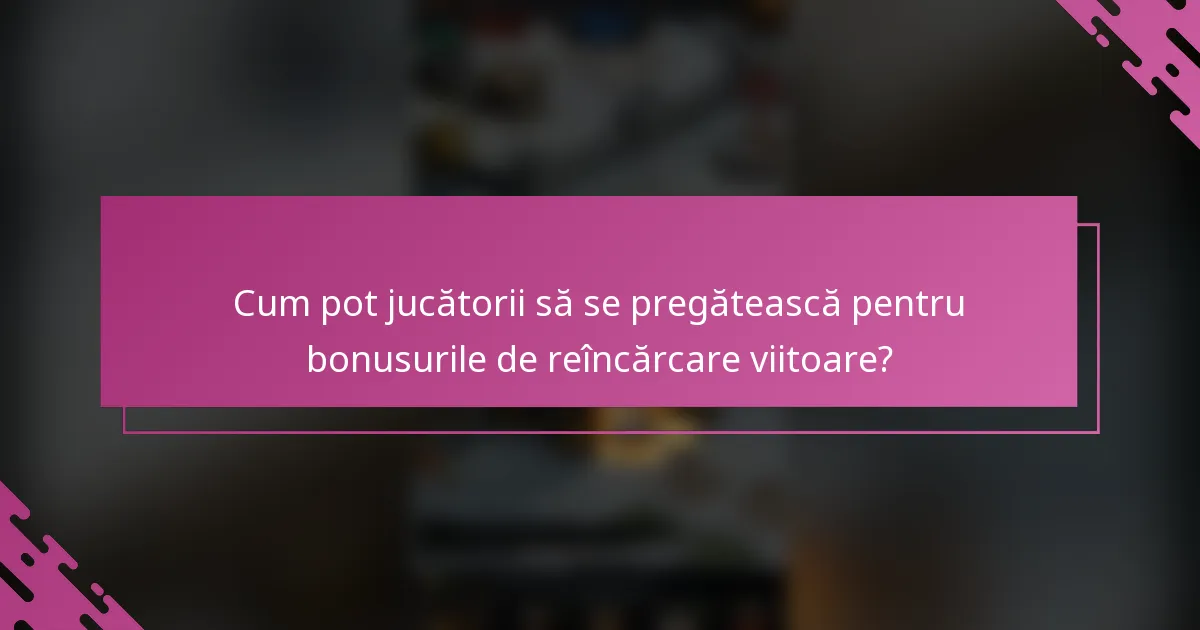 Cum pot jucătorii să se pregătească pentru bonusurile de reîncărcare viitoare?