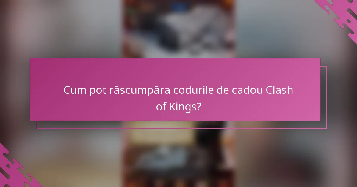 Cum pot răscumpăra codurile de cadou Clash of Kings?