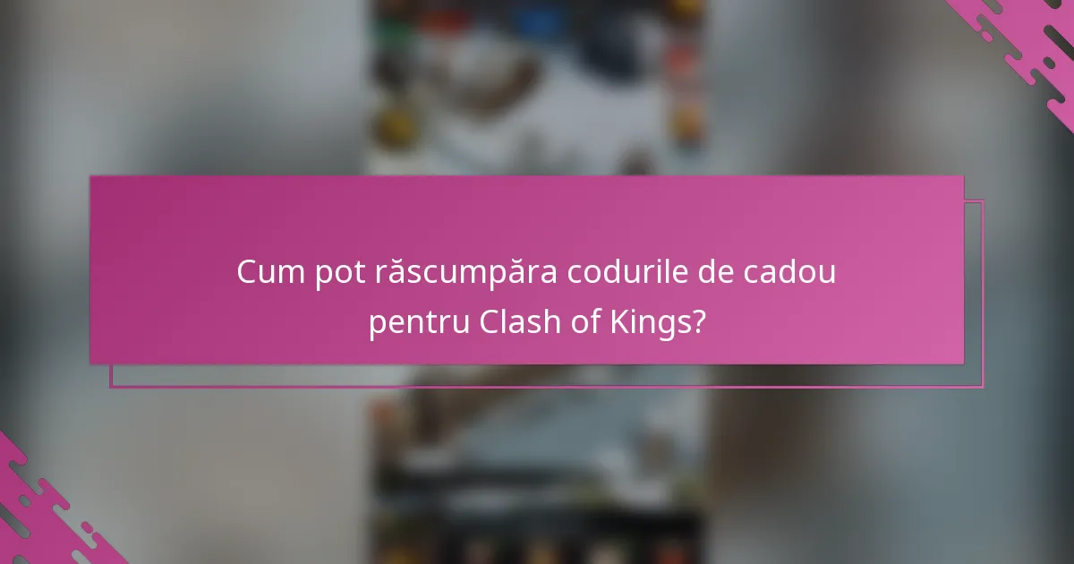 Cum pot răscumpăra codurile de cadou pentru Clash of Kings?