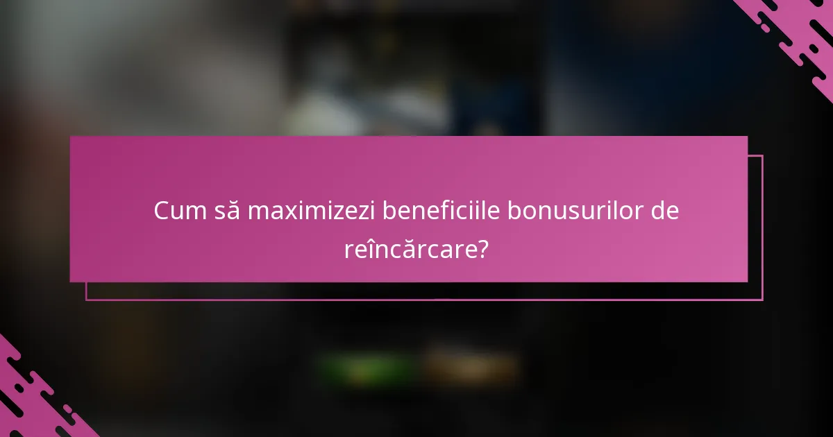 Cum să maximizezi beneficiile bonusurilor de reîncărcare?